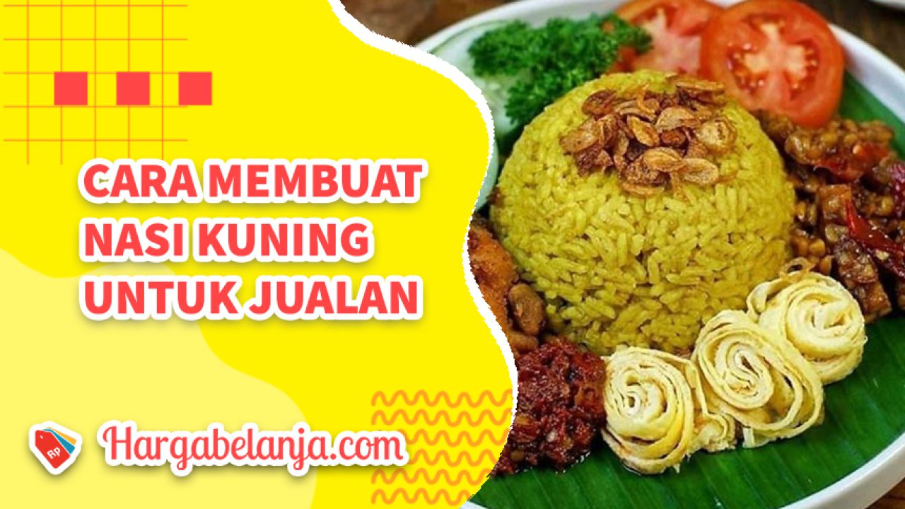 Cara Membuat Nasi Kuning yang Enak untuk Jualan – Harga Belanja