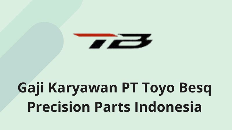Gaji Karyawan PT Toyo Besq Precision Parts Indonesia