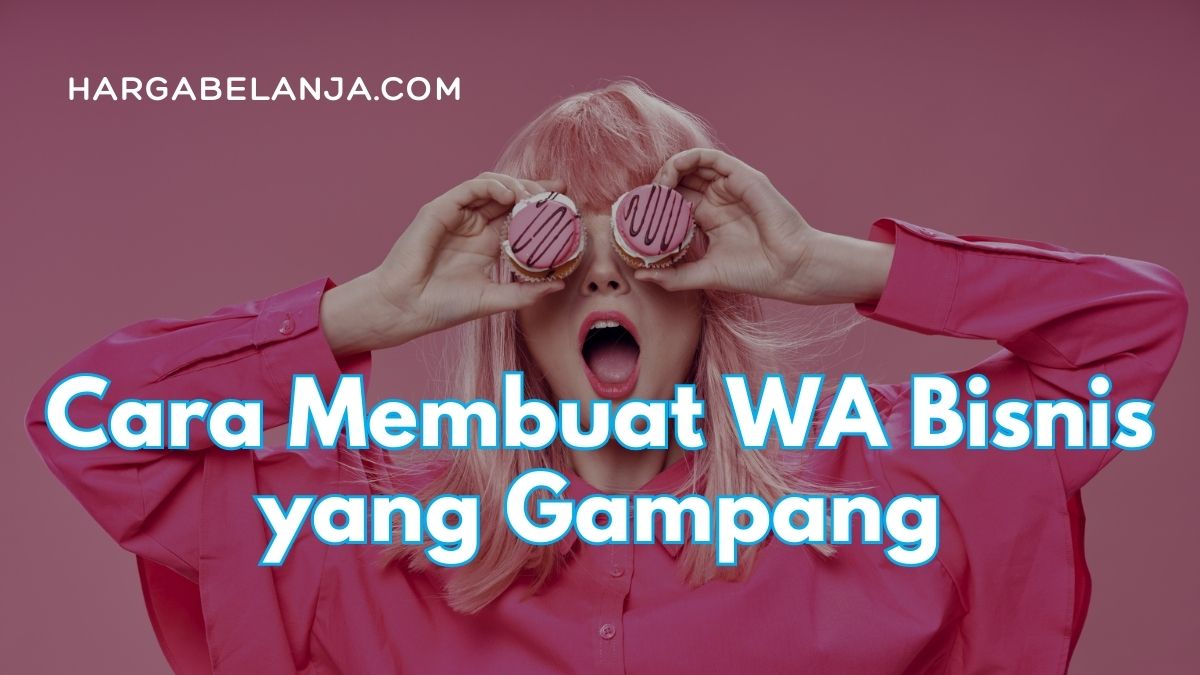 Cara Membuat WA Bisnis yang Gampang dan Cara Mengubah WA bisnis ke WA biasa, hargabelanja.com